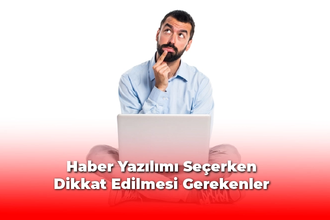 Haber Yazılımı Seçerken Dikkat Edilmesi Gerekenler 